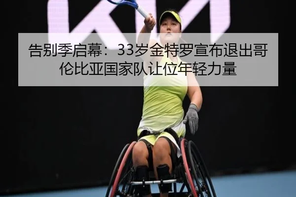 告别季启幕:33岁金特罗宣布退出哥伦比亚国家队让位年轻力量